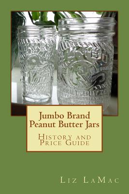 Jumbo Brand Peanut Butter Jars: History and Price Guide - Lamac, Liz