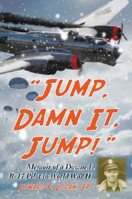 Jump, Damn It, Jump!: Memoir of a Downed B-17 Pilot in World War II - Logan, Edward F