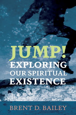 Jump! Exploring Our Spiritual Existence - Bailey, Brent D