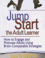 Jump-Start the Adult Learner: How to Engage and Motivate Adults Using Brain-Compatible Strategies - Materna, Laurie E (Editor)