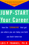 Jump-Start Your Career: How the "Strengths" That Got You Where You Are Today Can Hold You Back Tomorrow - Frankel, Lois P, PH.D.