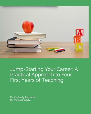 Jump-Starting Your Career: A Practical Approach to Your First Years of Teaching - White, Michael, and Ramadan, Kimberly