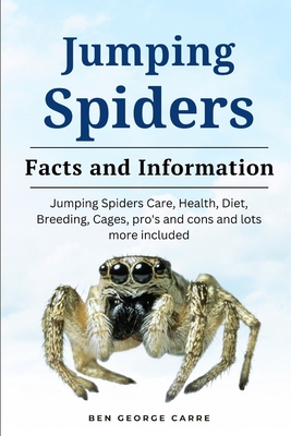 Jumping Spider: Jumping spiders care, health, diet, breeding, cages, pro's and cons and lots more included - Carre, Ben George