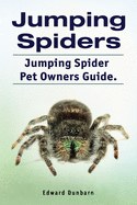 Jumping Spiders. Jumping Spider Pet Owners Guide.