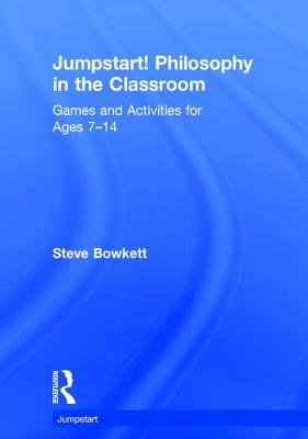 Jumpstart! Philosophy in the Classroom: Games and Activities for Ages 7-14 - Bowkett, Steve