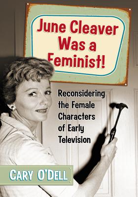 June Cleaver Was a Feminist!: Reconsidering the Female Characters of Early Television - O'Dell, Cary