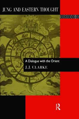 Jung and Eastern Thought: A Dialogue with the Orient - Clarke, J J