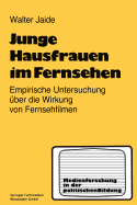 Junge Hausfrauen Im Fernsehen: Ergebnisse Einer Empirischen Untersuchung ?ber Die Wirkung Von Fernsehfilmen