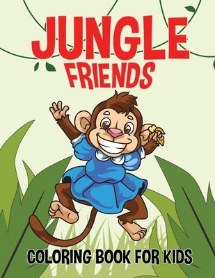 Jungle Friends; Coloring Book for Kids: Jungle Animals Coloring Books for Adults and Kids of Any Age; Funny animal coloring books; Silly Giraffe, Monkey, Elephant, Snake - Press, Creative Coloring