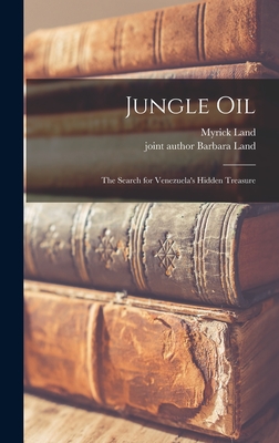 Jungle Oil; the Search for Venezuela's Hidden Treasure - Land, Myrick 1922-, and Land, Barbara Joint Author (Creator)