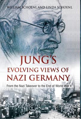 Jung's Evolving Views of Nazi Germany: From the Nazi Takeover to the End of World War II - Schoenl, William, and Schoenl, Linda