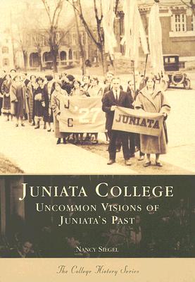 Juniata College:: Uncommon Visions of Juniata's Past - Siegel Ph D, Nancy