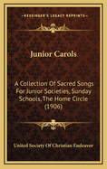 Junior Carols: A Collection of Sacred Songs for Junior Societies, Sunday Schools, the Home Circle