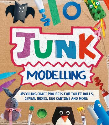 Junk Modelling: Upcycling Craft Projects for Toilet Rolls, Cereal Boxes, Egg Cartons and More - Stanford, Sara