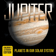 Jupiter: Planets in Our Solar System Children's Astronomy Edition