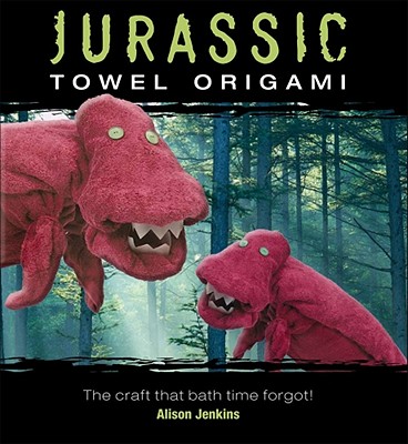 Jurassic Towel Origami: The Craft That Bath Time Forgot! - Jenkins, Alison