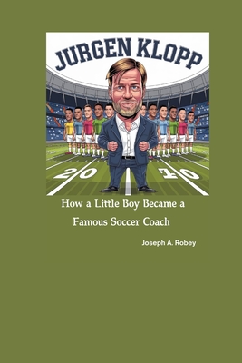 Jurgen Klopp: How a Little Boy Became a Famous Soccer Coach - Robey, Joseph A