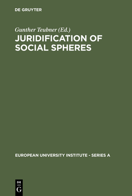 Juridification of Social Spheres: A Comparative Analysis in the Areas OB Labor, Corporate, Antitrust and Social Welfare Law - Teubner, Gunther (Editor)