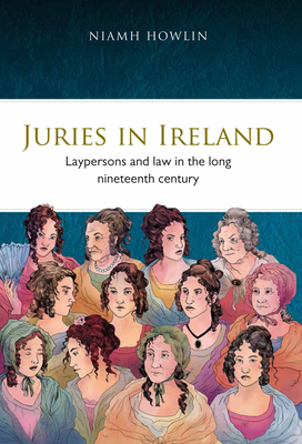 Juries in Ireland: Laypersons and Law in the Long Nineteenth Century Volume 27 - Howlin, Niamh