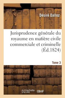 Jurisprudence Gnrale Du Royaume En Matire Civile Commerciale Et Criminelle Tome 3: Ou Journal Des Audiences de la Cour de Cassation Et Des Cours Royales. - Dalloz, Dsir