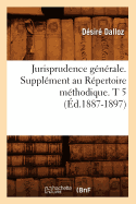 Jurisprudence G?n?rale. Suppl?ment Au R?pertoire M?thodique. T 5 (?d.1887-1897)