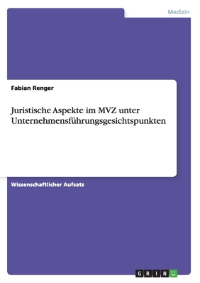 Juristische Aspekte Im Mvz Unter Unternehmensfuhrungsgesichtspunkten - Renger, Fabian