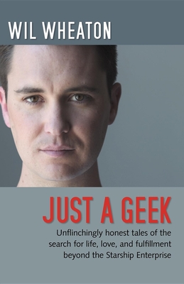 Just a Geek: Unflinchingly Honest Tales of the Search for Life, Love, and Fulfillment Beyond the Starship Enterprise - Wheaton, Wil