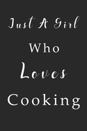 Just A Girl Who Loves Cooking Notebook: Cooking Lined Journal for Women, Men and Kids. Great Gift Idea for all Cooking Lover Boys and Girls.