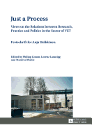 Just a Process: Views on the Relations between Research, Practice and Politics in the Sector of VET- Festschrift for Anja Heikkinen- Edited by Philipp Gonon, Lorenz Lassnigg and Manfred Wahle - Lassnig, Lorenz (Editor), and Wahle, Manfred (Editor), and Gonon, Philipp (Editor)