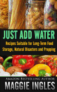 Just Add Water: Recipes Suitable for Long-Term Food Storage, Natural Disasters and Prepping