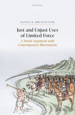 Just and Unjust Uses of Limited Force: A Moral Argument with Contemporary Illustrations - Brunstetter, Daniel R.