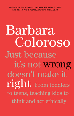 Just Because It's Not Wrong Doesn't Make It Right: Teaching Kids to Think and Act Ethically - Barbara Coloroso