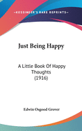 Just Being Happy: A Little Book Of Happy Thoughts (1916)