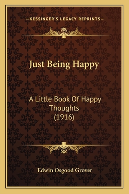 Just Being Happy: A Little Book Of Happy Thoughts (1916) - Grover, Edwin Osgood (Editor)