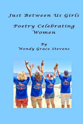 Just Between Us Girls: Poetry Celebrating Women - Stevens, Wendy Grace