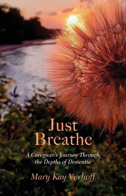 Just Breathe: A Caregiver's Journey Through the Depths of Dementia - Verhoff, Mary Kay