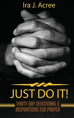 Just Do It: Thirty Day Devotional & Inspirations for Prayer - Acree, Ira J