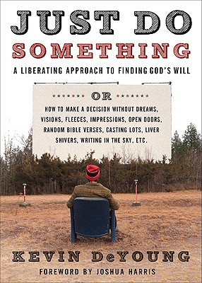 Just Do Something: A Liberating Approach to Finding God's Will - DeYoung, Kevin L, and Harris, Joshua (Foreword by)