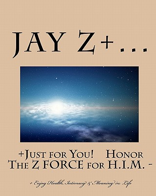 Just for You - Honor The Z FORCE for H.I.M.: - Enjoy Health, Intimacy & Meaning in Life - Z+, Jay