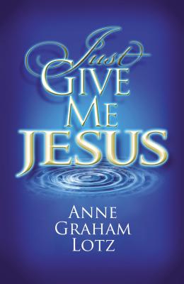 Just Give Me Jesus - Lotz, Anne Graham