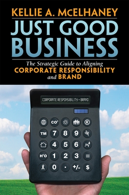 Just Good Business: The Strategic Guide to Aligning Corporate Responsibility and Brand - McElhaney, Kellie A