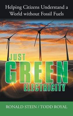 Just Green Electricity: Helping Citizens Understand a World Without Fossil Fuels - Stein, Ronald, and Royal, Todd
