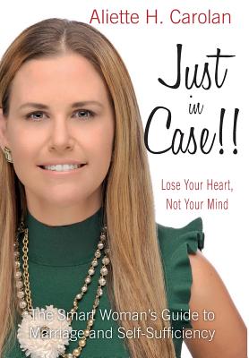 Just In Case!! Lose Your Heart, Not Your Mind: The Smart Woman's Guide to Marriage and Self-Sufficiency - Carolan, Aliette H