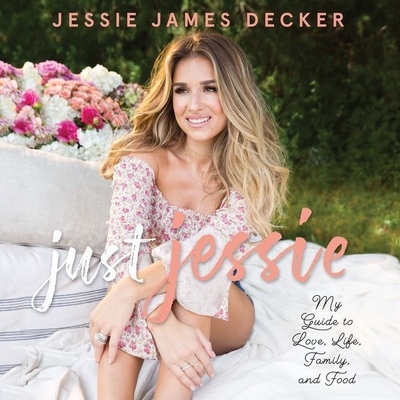 Just Jessie: My Guide to Love, Life, Family, and Food - Decker, Jessie James, and Rustin, Sandy (Read by)