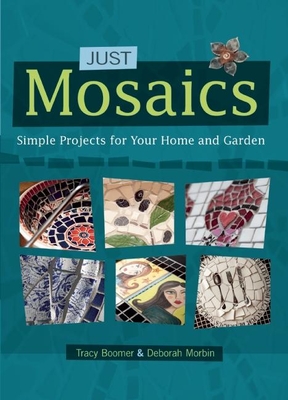 Just Mosaics: Simple Projects for Your Home and Garden - Boomer, Tracy, and Morbin, Deborah