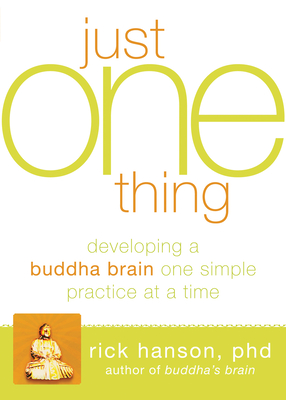 Just One Thing: Developing a Buddha Brain One Simple Practice at a Time - Hanson, Rick, Ph.D.