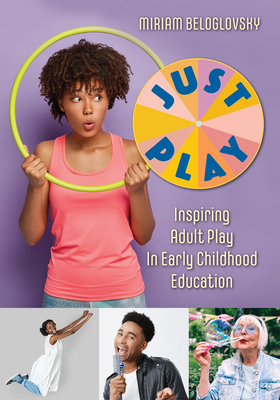 Just Play: Inspiring Adult Play in Early Childhood Education - Beloglovsky, Miriam