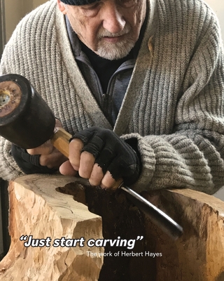 Just start Carving...: The work of Herbert Hayes - McKay, Tim (Editor), and Hayes, Herb (Photographer), and Hayes, Tim (Photographer)