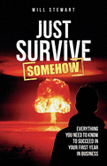 Just Survive Somehow: Everything you need to know to succeed in your first year in business