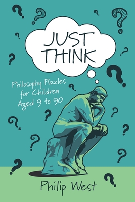 Just Think: Philosophy Puzzles for Children Aged 9 to 90 - West, Philip